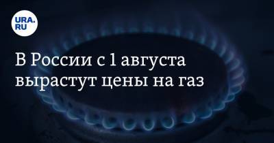 В России с 1 августа вырастут цены на газ