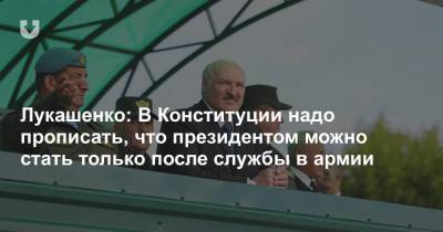 Лукашенко: В Конституции надо прописать, что президентом можно стать только после службы в армии