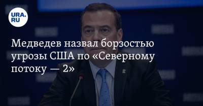 Медведев назвал борзостью угрозы США по «Северному потоку — 2»