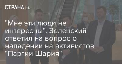 "Мне эти люди не интересны". Зеленский ответил на вопрос о нападении на активистов "Партии Шария"