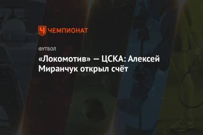 «Локомотив» — ЦСКА: Алексей Миранчук открыл счёт