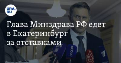 Глава Минздрава РФ едет в Екатеринбург за отставками
