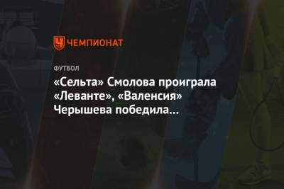 «Сельта» Смолова проиграла «Леванте», «Валенсия» Черышева победила «Эспаньол»