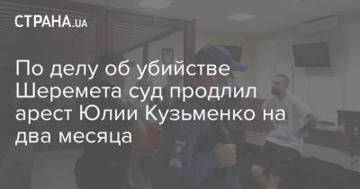 По делу об убийстве Шеремета суд продлил арест Юлии Кузьменко на два месяца