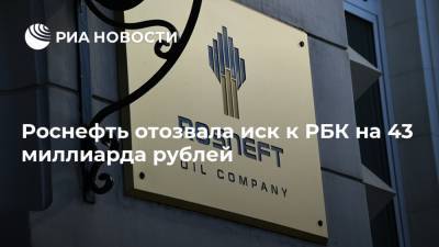 Роснефть отозвала иск к РБК на 43 миллиарда рублей