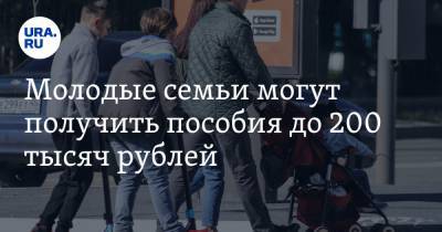 Молодые семьи могут получить пособия до 200 тысяч рублей