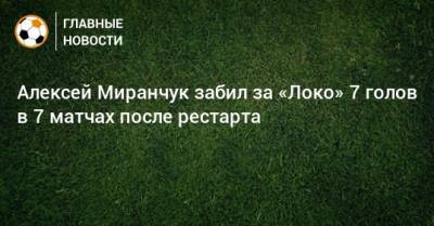 Алексей Миранчук забил за «Локо» 7 голов в 7 матчах после рестарта