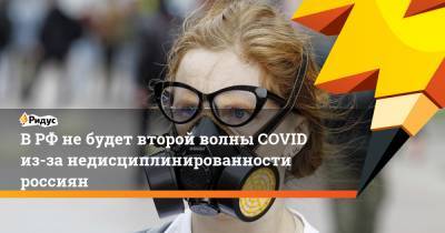 В РФ не будет второй волны COVID из-за недисциплинированности россиян