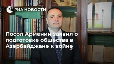 Посол Армении заявил о подготовке общества в Азербайджане к войне