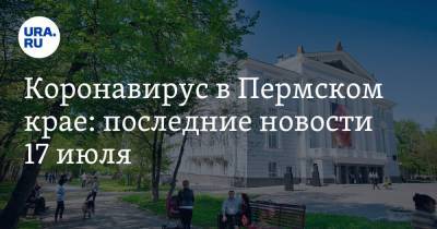 Коронавирус в Пермском крае: последние новости 17 июля. Власть винит горожан в заражении