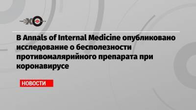 В Annals of Internal Medicine опубликовано исследование о бесполезности противомалярийного препарата при коронавирусе