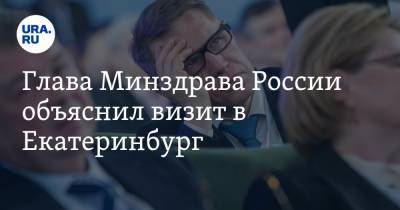 Глава Минздрава России объяснил визит в Екатеринбург