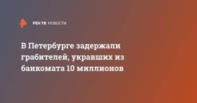 В Петербурге задержали грабителей, укравших из банкомата 10 миллионов