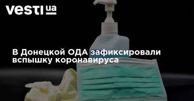 В Донецкой ОДА зафиксировали вспышку коронавируса
