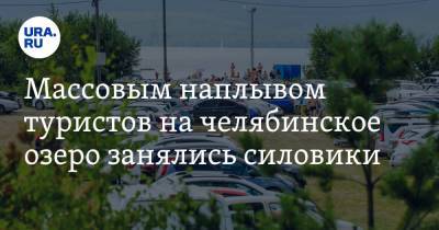 Григорий Тонких - Массовым наплывом туристов на челябинское озеро занялись силовики - ura.news - Челябинская обл. - Миасс