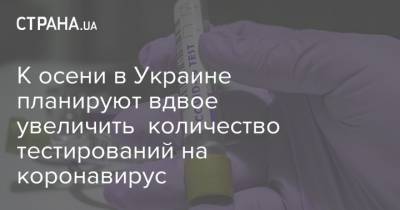 К осени в Украине планируют вдвое увеличить количество тестирований на коронавирус