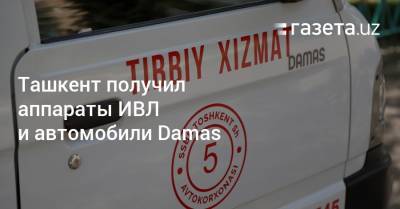Ташкент получил партию аппаратов ИВЛ и автомобили Damas