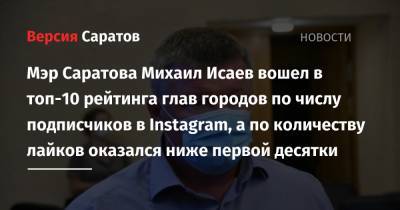 Мэр Саратова Михаил Исаев вошел в топ-10 рейтинга глав городов по числу подписчиков в Instagram, а по количеству лайков оказался ниже первой десятки
