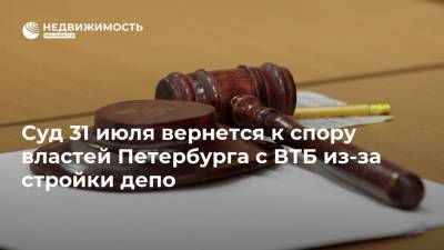 Суд 31 июля вернется к спору властей Петербурга с ВТБ из-за стройки депо