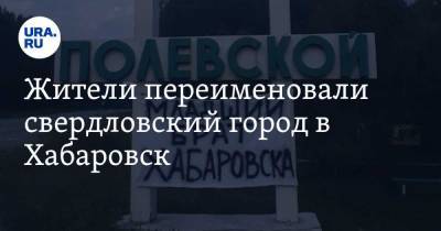 Жители переименовали свердловский город в Хабаровск