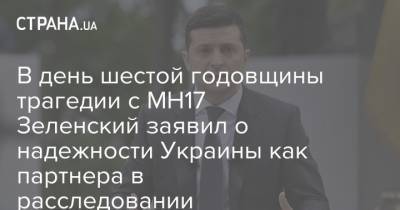 В день шестой годовщины трагедии с МН17 Зеленский заявил о надежности Украины как партнера в расследовании