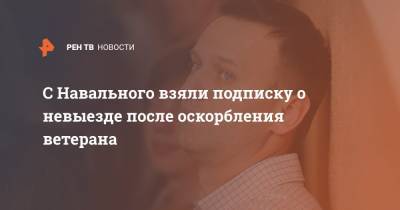 С Навального взяли подписку о невыезде после оскорбления ветерана