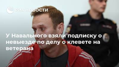 У Навального взяли подписку о невыезде по делу о клевете на ветерана
