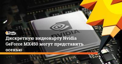 Дискретную видеокарту Nvidia GeForce MX450 могут представить осенью