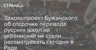 Законопроект Бужанского об отсрочке перевода русских школ на украинский не стали рассматривать сегодня в Раде