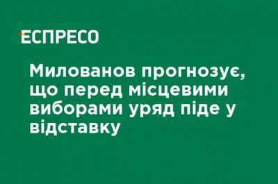 Милованов прогнозирует, что перед местными выборами правительство уйдет в отставку