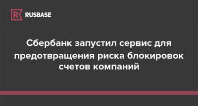 Сбербанк запустил сервис для предотвращения риска блокировок счетов компаний - rb.ru