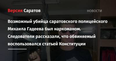 Возможный убийца саратовского полицейского Михаила Гадеева был наркоманом. Следователи рассказали, что обвиняемый воспользовался статьей Конституции