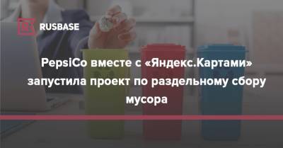 PepsiCo вместе с «Яндекс.Картами» запустила проект по раздельному сбору мусора