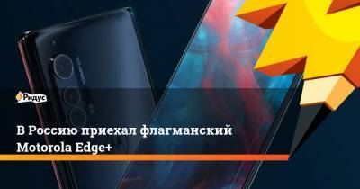 В Россию приехал флагманский Motorola Edge+