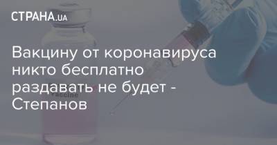 Вакцину от коронавируса никто бесплатно раздавать не будет - Степанов