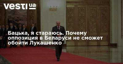 Бацька, я стараюсь. Почему оппозиция в Беларуси не сможет обойти Лукашенко