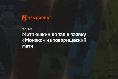 Митрюшкин попал в заявку «Монако» на товарищеский матч