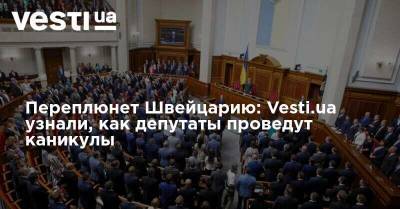 Переплюнет Швейцарию: Vesti.ua узнали, как депутаты проведут каникулы