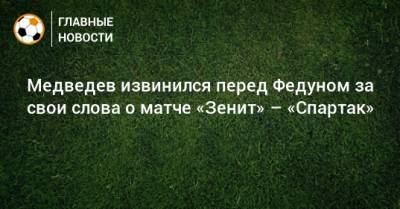 Медведев извинился перед Федуном за свои слова о матче «Зенит» – «Спартак»