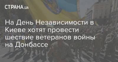 На День Независимости в Киеве хотят провести шествие ветеранов войны на Донбассе