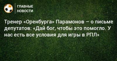 Тренер «Оренбурга» Парамонов – о письме депутатов: «Дай бог, чтобы это помогло. У нас есть все условия для игры в РПЛ»