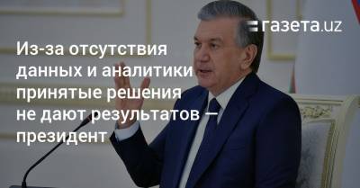 Из-за отсутствия данных и аналитики принятые решения не дают результатов — президент