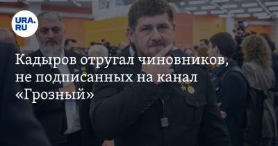 Кадыров отругал чиновников, не подписанных на канал «Грозный». «Это опасные люди»