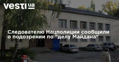 Следователю Нацполиции сообщили о подозрении по "делу Майдана"
