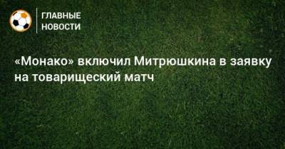 «Монако» включил Митрюшкина в заявку на товарищеский матч