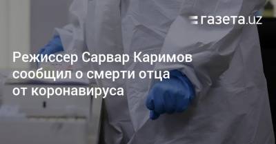 Режиссер Сарвар Каримов сообщил о смерти отца от коронавируса