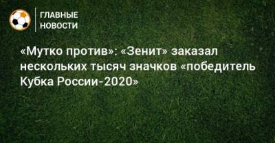 «Мутко против»: «Зенит» заказал нескольких тысяч значков «победитель Кубка России-2020»