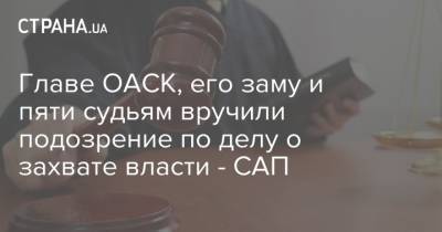 Главе ОАСК, его заму и пяти судьям вручили подозрение по делу о захвате власти - САП