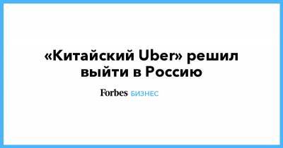 «Китайский Uber» решил выйти в Россию