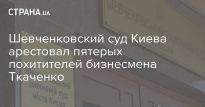 Шевченковский суд Киева арестовал пятерых похитителей бизнесмена Ткаченко